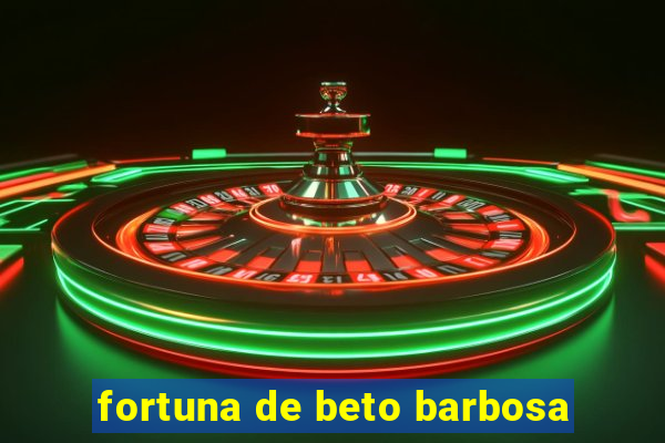 fortuna de beto barbosa